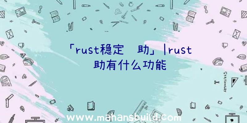 「rust稳定辅助」|rust辅助有什么功能